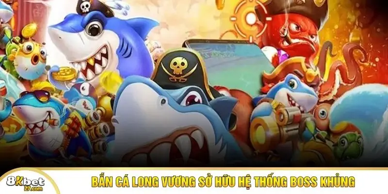 Bắn cá Long Vương sở hữu hệ thống boss khủng