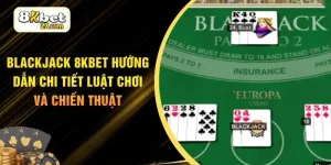 Blackjack 8KBET Hướng Dẫn Chi Tiết Luật Chơi Và Chiến Thuật